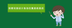別墅花園設(shè)計(jì)魚(yú)池位置是前是后